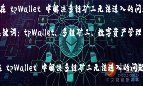  在 tpWallet 中解决多链矿工无法进入的问题

关键词： tpWallet, 多链矿工, 数字资产管理


在 tpWallet 中解决多链矿工无法进入的问题
