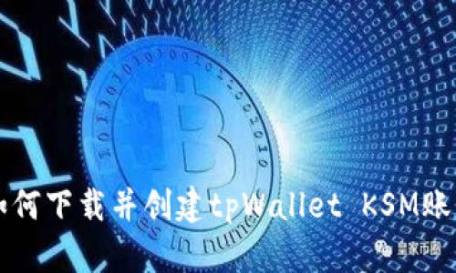 如何下载并创建tpWallet KSM账户