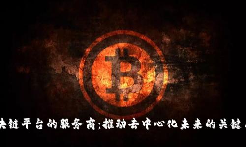 区块链平台的服务商：推动去中心化未来的关键角色