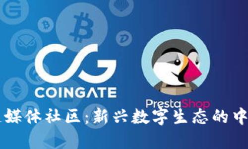 区块链媒体社区：新兴数字生态的中坚力量