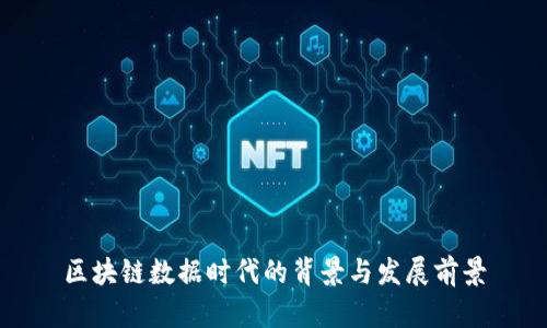 区块链数据时代的背景与发展前景