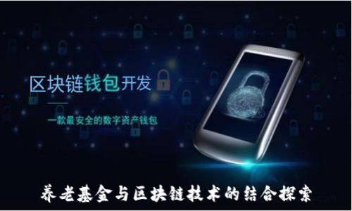   
养老基金与区块链技术的结合探索