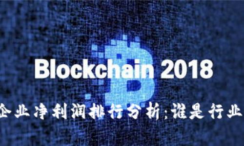 区块链企业净利润排行分析：谁是行业领头羊？