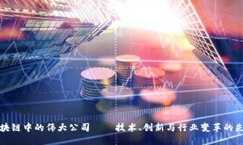 区块链中的伟大公司——技术、创新与行业变革的先锋