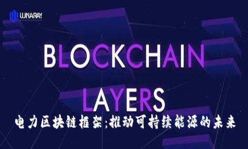 电力区块链框架：推动可持续能源的未来