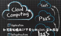 如何通过境外IP下载tpWal