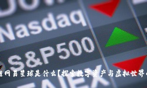 区块链网易星球是什么？探索数字资产与虚拟世界的未来