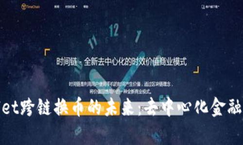 探索tpWallet跨链换币的未来：去中心化金融的创新之路