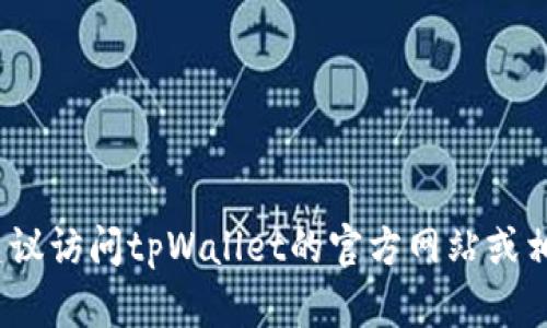 截至我最后的信息更新（2023年10月），没有确切的tpWallet最新版本信息。如果您想获取最新版本的信息，建议访问tpWallet的官方网站或相关的应用商店，以确认最新的更新情况。您也可以关注相关的社交媒体或技术论坛，以获取用户的反馈和讨论。