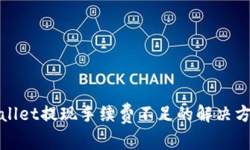 探讨tpWallet提现手续费不足的解决方案及建议