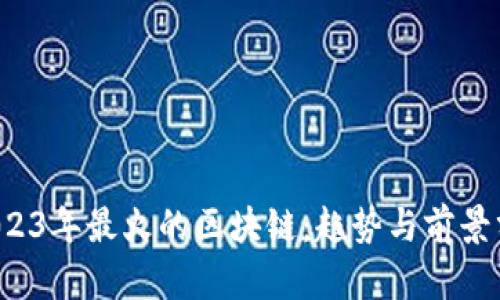  2023年最火的区块链：趋势与前景分析