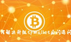 如何解决升级tpWallet后闪退