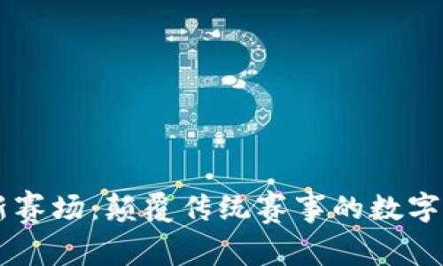 区块链新赛场：颠覆传统赛事的数字竞技平台