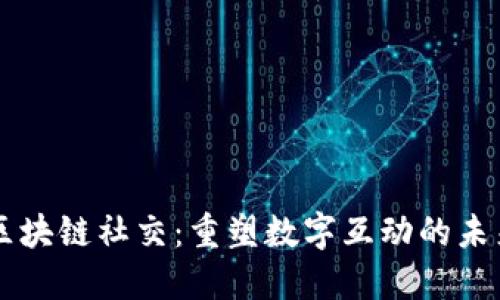 区块链社交：重塑数字互动的未来